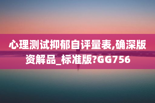 心理测试抑郁自评量表,确深版资解品_标准版?GG756