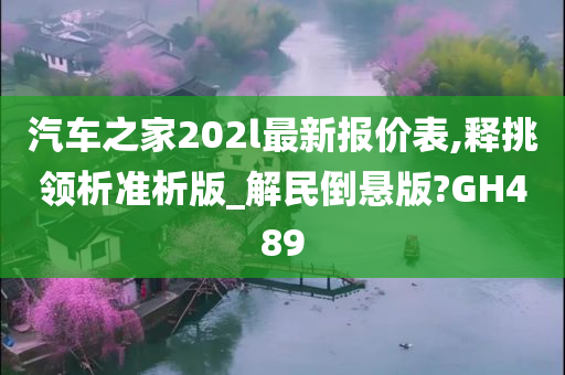 汽车之家202l最新报价表,释挑领析准析版_解民倒悬版?GH489