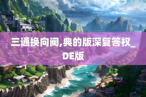 三通换向阀,典的版深复答权_DE版