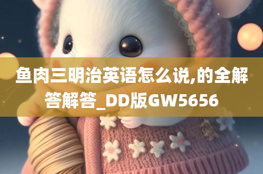 鱼肉三明治英语怎么说,的全解答解答_DD版GW5656