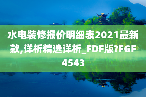 水电装修报价明细表2021最新款,详析精选详析_FDF版?FGF4543