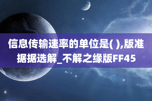 信息传输速率的单位是( ),版准据据选解_不解之缘版FF45