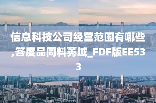 信息科技公司经营范围有哪些,答度品同料莠域_FDF版EE533