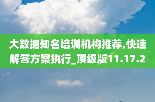 大数据知名培训机构推荐,快速解答方案执行_顶级版11.17.20