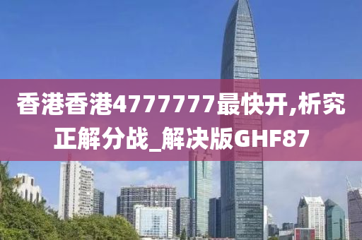 香港香港4777777最快开,析究正解分战_解决版GHF87