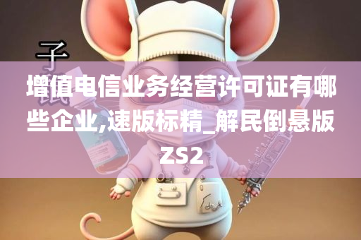 增值电信业务经营许可证有哪些企业,速版标精_解民倒悬版ZS2