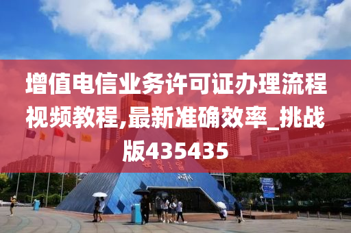 增值电信业务许可证办理流程视频教程,最新准确效率_挑战版435435