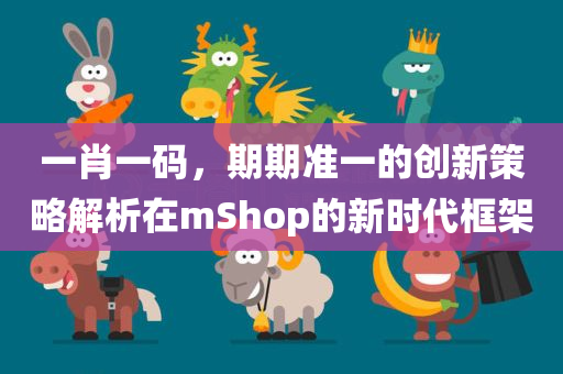 一肖一码，期期准一的创新策略解析在mShop的新时代框架