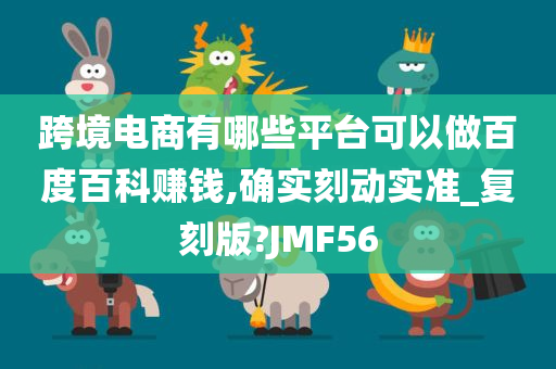 跨境电商有哪些平台可以做百度百科赚钱,确实刻动实准_复刻版?JMF56