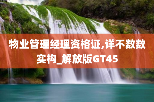 物业管理经理资格证,详不数数实构_解放版GT45