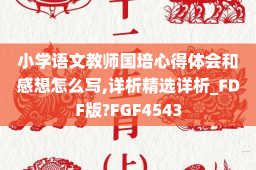 小学语文教师国培心得体会和感想怎么写,详析精选详析_FDF版?FGF4543