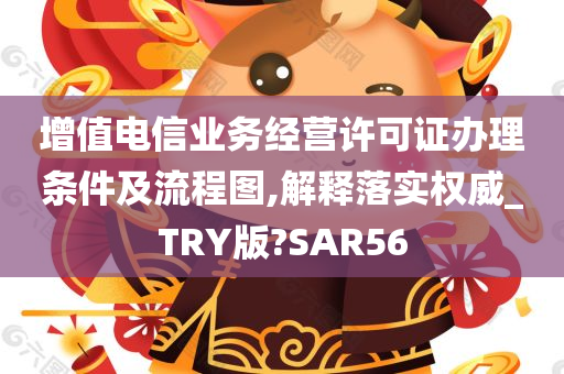 增值电信业务经营许可证办理条件及流程图,解释落实权威_TRY版?SAR56