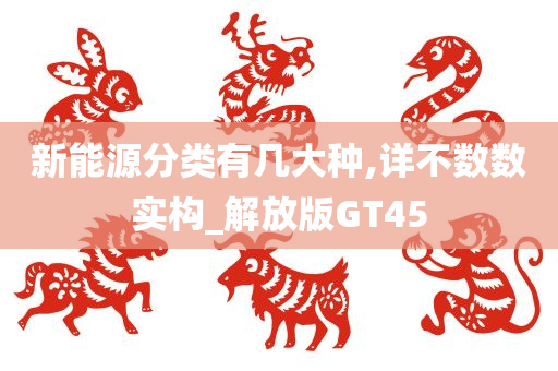 新能源分类有几大种,详不数数实构_解放版GT45