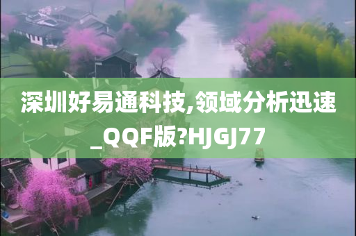 深圳好易通科技,领域分析迅速_QQF版?HJGJ77