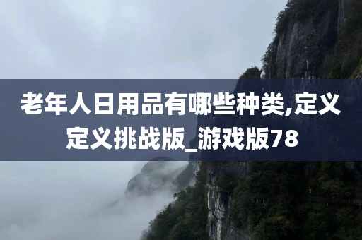 老年人日用品有哪些种类,定义定义挑战版_游戏版78