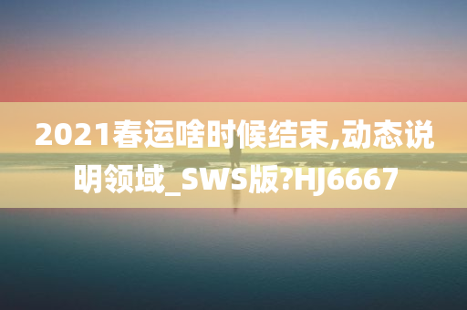 2021春运啥时候结束,动态说明领域_SWS版?HJ6667