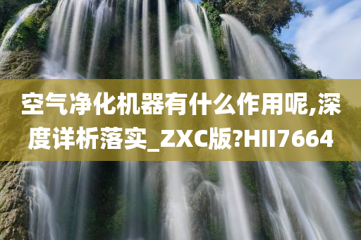 空气净化机器有什么作用呢,深度详析落实_ZXC版?HII7664