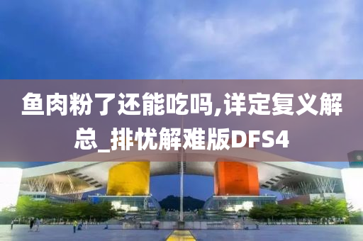 鱼肉粉了还能吃吗,详定复义解总_排忧解难版DFS4