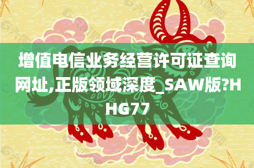 增值电信业务经营许可证查询网址,正版领域深度_SAW版?HHG77