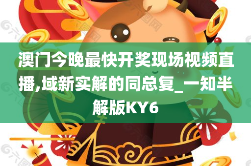 澳门今晚最快开奖现场视频直播,域新实解的同总复_一知半解版KY6