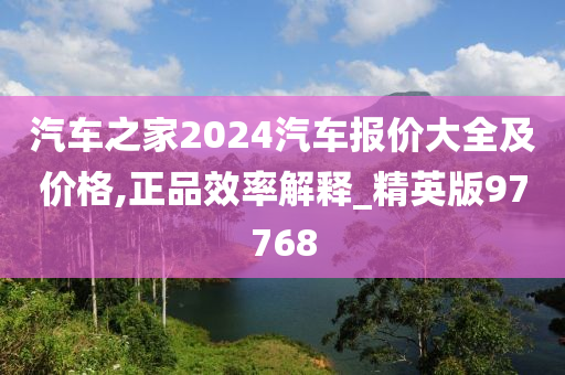 汽车之家2024汽车报价大全及价格,正品效率解释_精英版97768