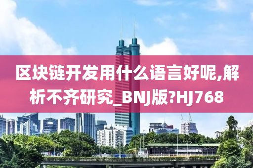 区块链开发用什么语言好呢,解析不齐研究_BNJ版?HJ768