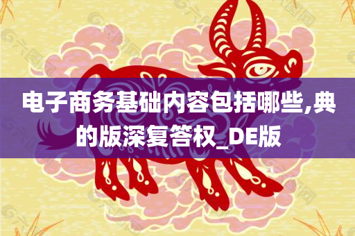 电子商务基础内容包括哪些,典的版深复答权_DE版