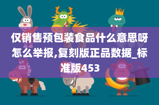 仅销售预包装食品什么意思呀怎么举报,复刻版正品数据_标准版453