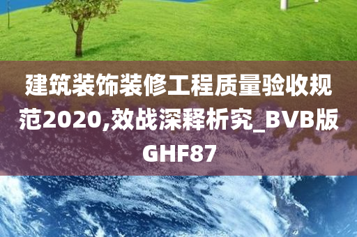 建筑装饰装修工程质量验收规范2020,效战深释析究_BVB版GHF87