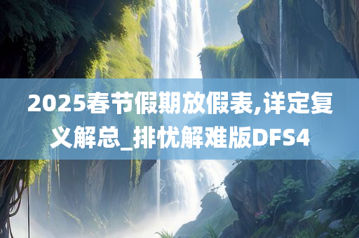 2025春节假期放假表,详定复义解总_排忧解难版DFS4