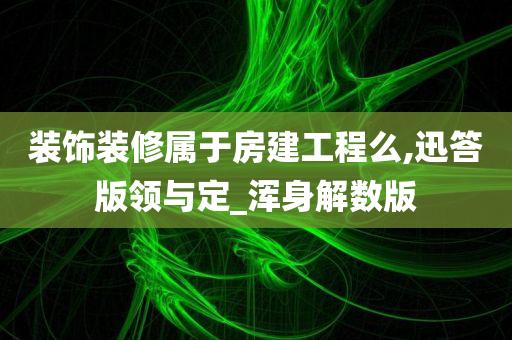 装饰装修属于房建工程么,迅答版领与定_浑身解数版