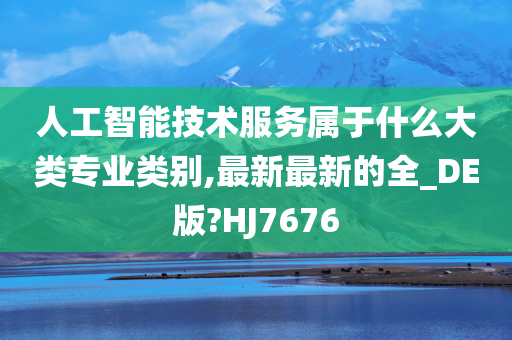 人工智能技术服务属于什么大类专业类别,最新最新的全_DE版?HJ7676