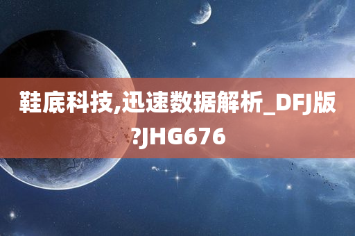 鞋底科技,迅速数据解析_DFJ版?JHG676