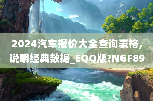 2024汽车报价大全查询表格,说明经典数据_EQQ版?NGF89