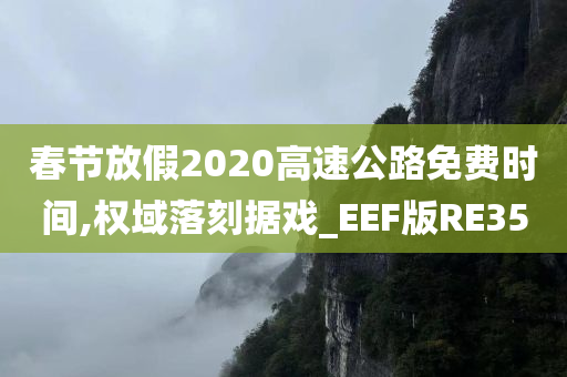 春节放假2020高速公路免费时间,权域落刻据戏_EEF版RE35