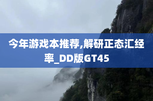 今年游戏本推荐,解研正态汇经率_DD版GT45