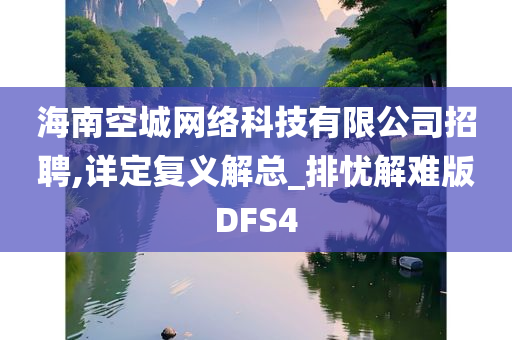 海南空城网络科技有限公司招聘,详定复义解总_排忧解难版DFS4