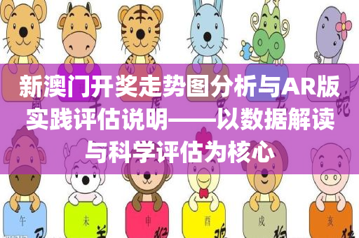 新澳门开奖走势图分析与AR版实践评估说明——以数据解读与科学评估为核心