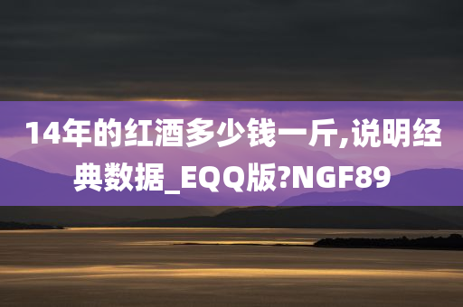 14年的红酒多少钱一斤,说明经典数据_EQQ版?NGF89