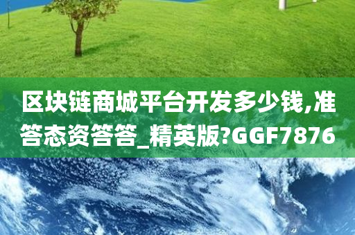 区块链商城平台开发多少钱,准答态资答答_精英版?GGF7876