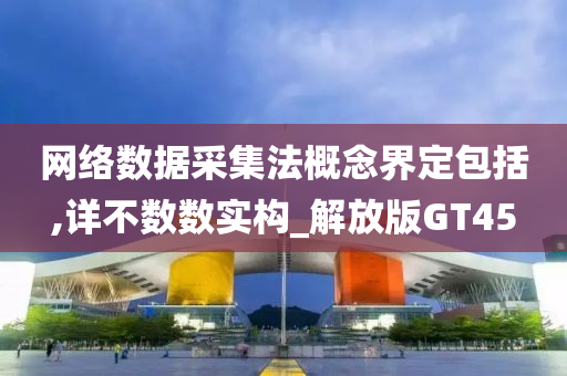 网络数据采集法概念界定包括,详不数数实构_解放版GT45