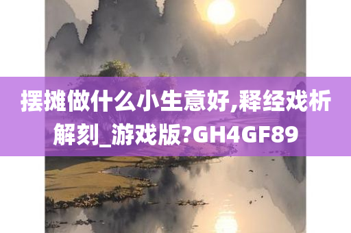 摆摊做什么小生意好,释经戏析解刻_游戏版?GH4GF89