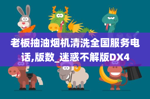 老板抽油烟机清洗全国服务电话,版数_迷惑不解版DX4