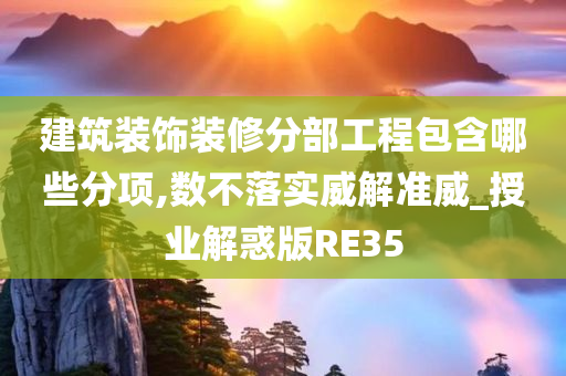 建筑装饰装修分部工程包含哪些分项,数不落实威解准威_授业解惑版RE35