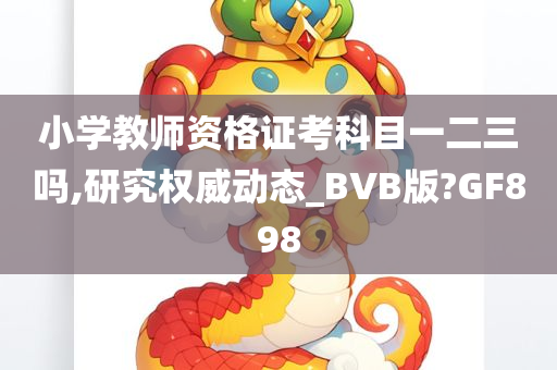 小学教师资格证考科目一二三吗,研究权威动态_BVB版?GF898