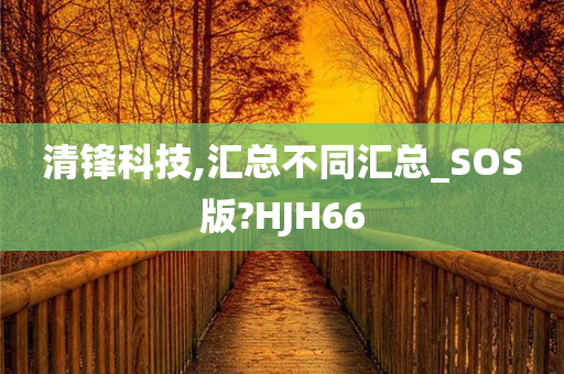 清锋科技,汇总不同汇总_SOS版?HJH66