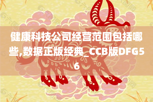 健康科技公司经营范围包括哪些,数据正版经典_CCB版DFG56