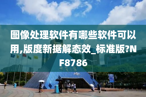 图像处理软件有哪些软件可以用,版度新据解态效_标准版?NF8786