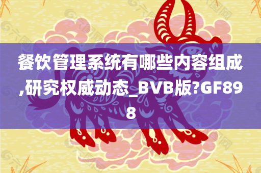 餐饮管理系统有哪些内容组成,研究权威动态_BVB版?GF898