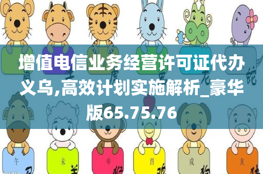 增值电信业务经营许可证代办义乌,高效计划实施解析_豪华版65.75.76